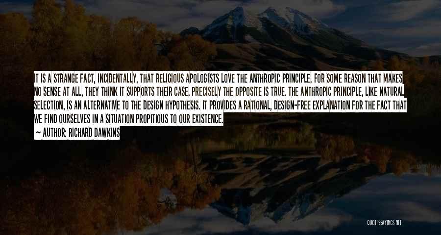 Richard Dawkins Quotes: It Is A Strange Fact, Incidentally, That Religious Apologists Love The Anthropic Principle. For Some Reason That Makes No Sense