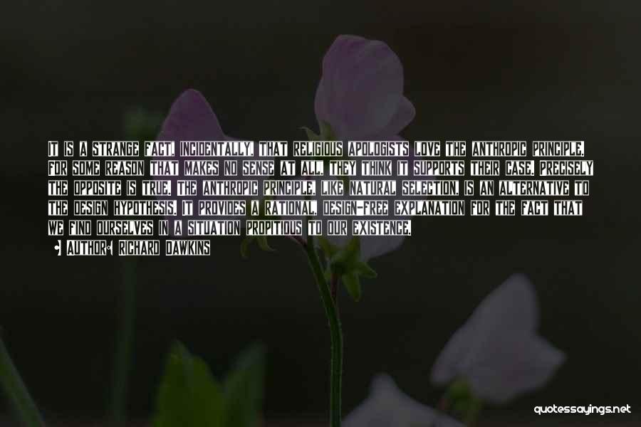 Richard Dawkins Quotes: It Is A Strange Fact, Incidentally, That Religious Apologists Love The Anthropic Principle. For Some Reason That Makes No Sense