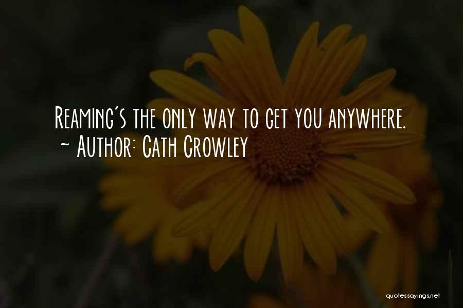 Cath Crowley Quotes: Reaming's The Only Way To Get You Anywhere.