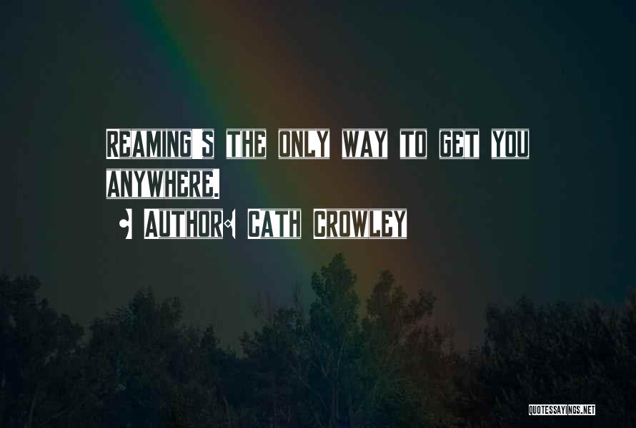 Cath Crowley Quotes: Reaming's The Only Way To Get You Anywhere.