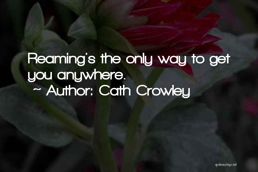 Cath Crowley Quotes: Reaming's The Only Way To Get You Anywhere.