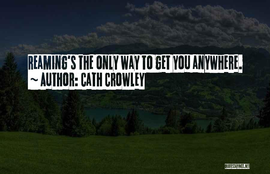 Cath Crowley Quotes: Reaming's The Only Way To Get You Anywhere.