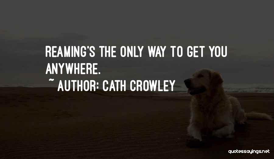 Cath Crowley Quotes: Reaming's The Only Way To Get You Anywhere.