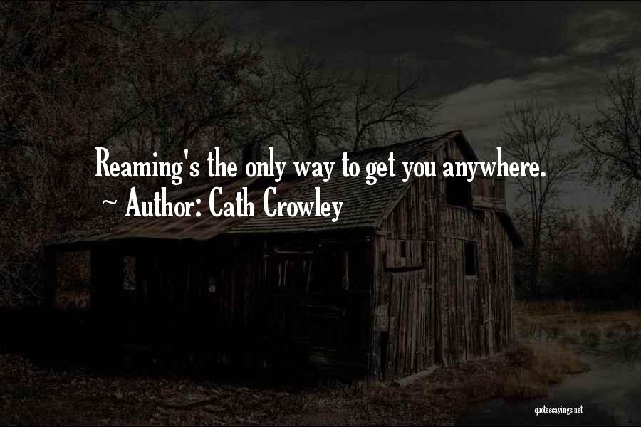 Cath Crowley Quotes: Reaming's The Only Way To Get You Anywhere.