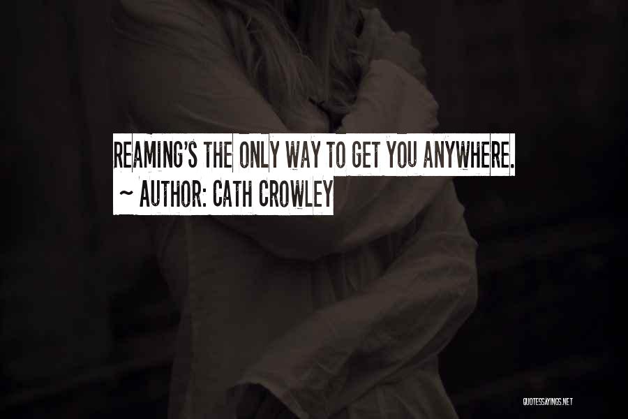 Cath Crowley Quotes: Reaming's The Only Way To Get You Anywhere.