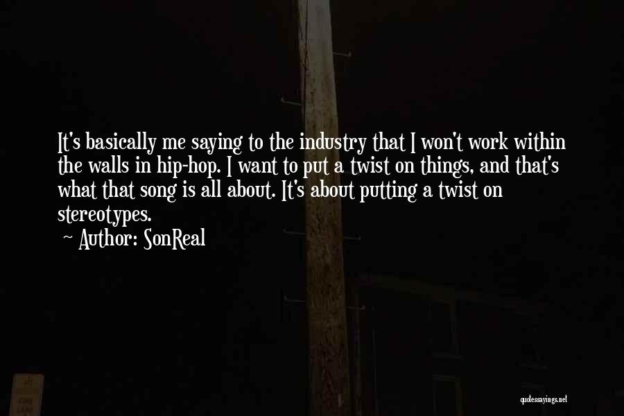 SonReal Quotes: It's Basically Me Saying To The Industry That I Won't Work Within The Walls In Hip-hop. I Want To Put