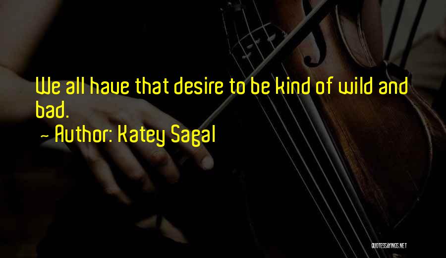 Katey Sagal Quotes: We All Have That Desire To Be Kind Of Wild And Bad.