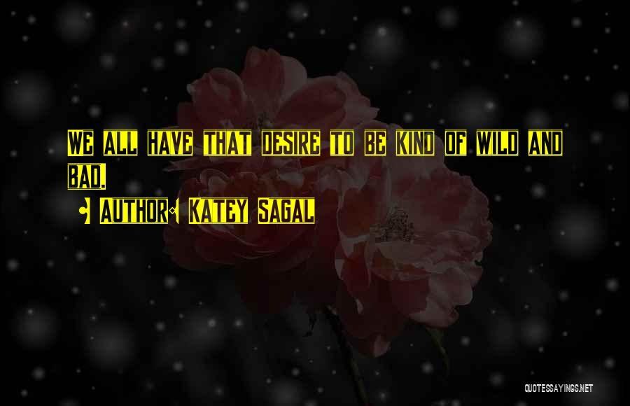 Katey Sagal Quotes: We All Have That Desire To Be Kind Of Wild And Bad.