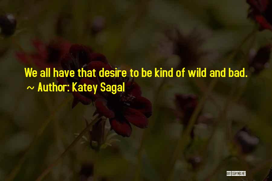 Katey Sagal Quotes: We All Have That Desire To Be Kind Of Wild And Bad.