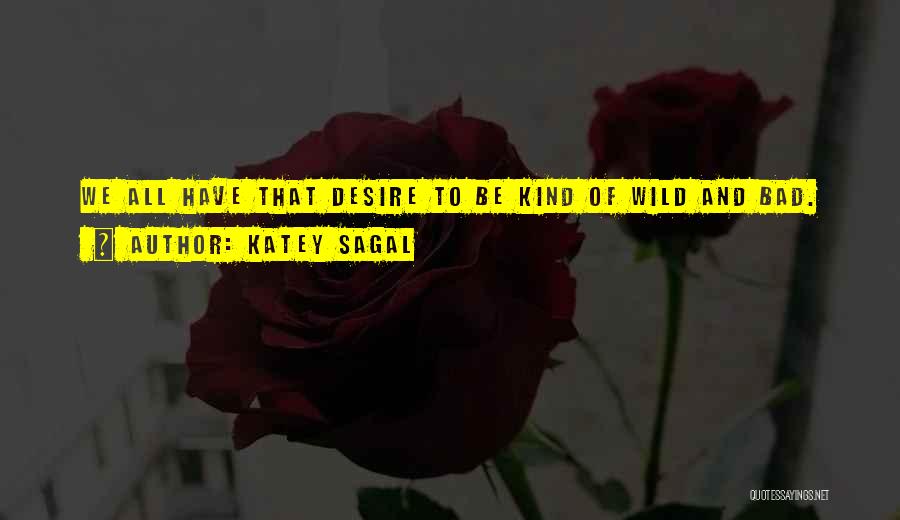 Katey Sagal Quotes: We All Have That Desire To Be Kind Of Wild And Bad.