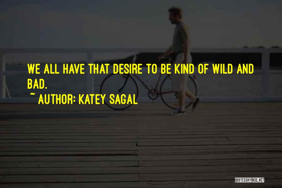 Katey Sagal Quotes: We All Have That Desire To Be Kind Of Wild And Bad.