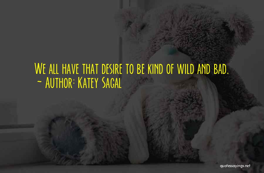 Katey Sagal Quotes: We All Have That Desire To Be Kind Of Wild And Bad.