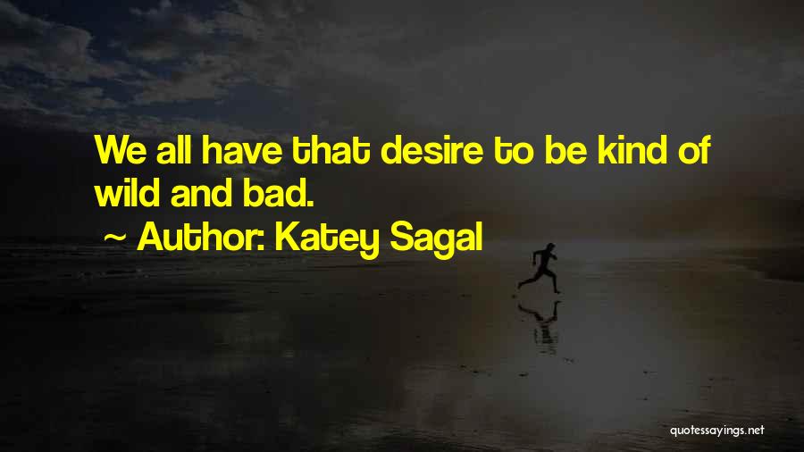 Katey Sagal Quotes: We All Have That Desire To Be Kind Of Wild And Bad.