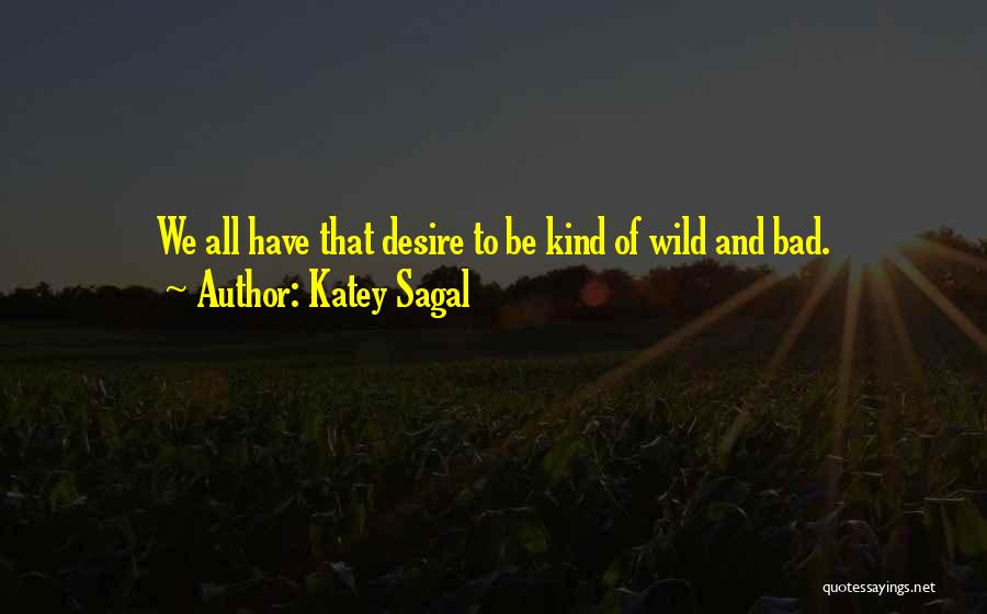 Katey Sagal Quotes: We All Have That Desire To Be Kind Of Wild And Bad.