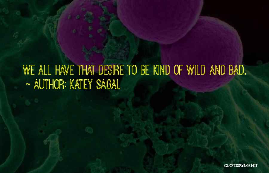 Katey Sagal Quotes: We All Have That Desire To Be Kind Of Wild And Bad.