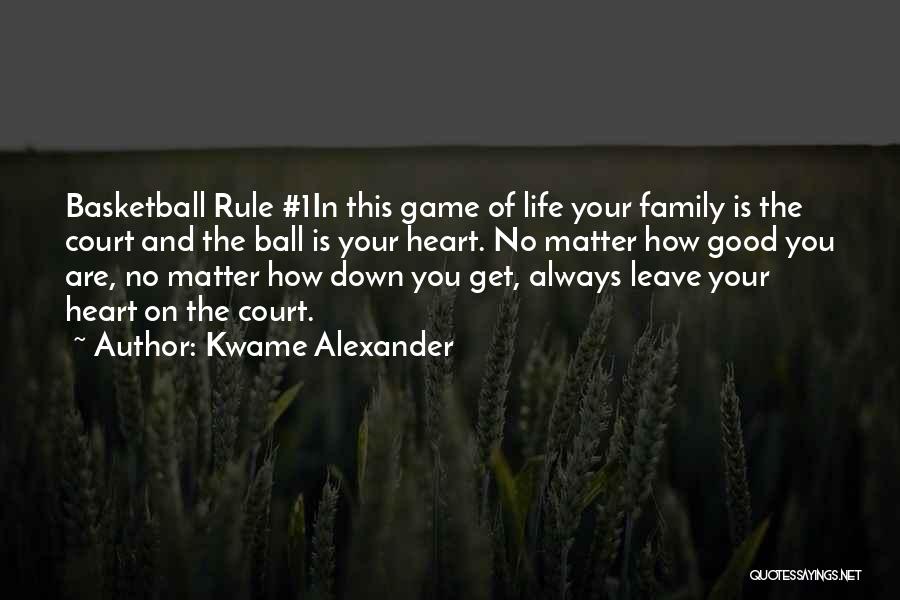 Kwame Alexander Quotes: Basketball Rule #1in This Game Of Life Your Family Is The Court And The Ball Is Your Heart. No Matter