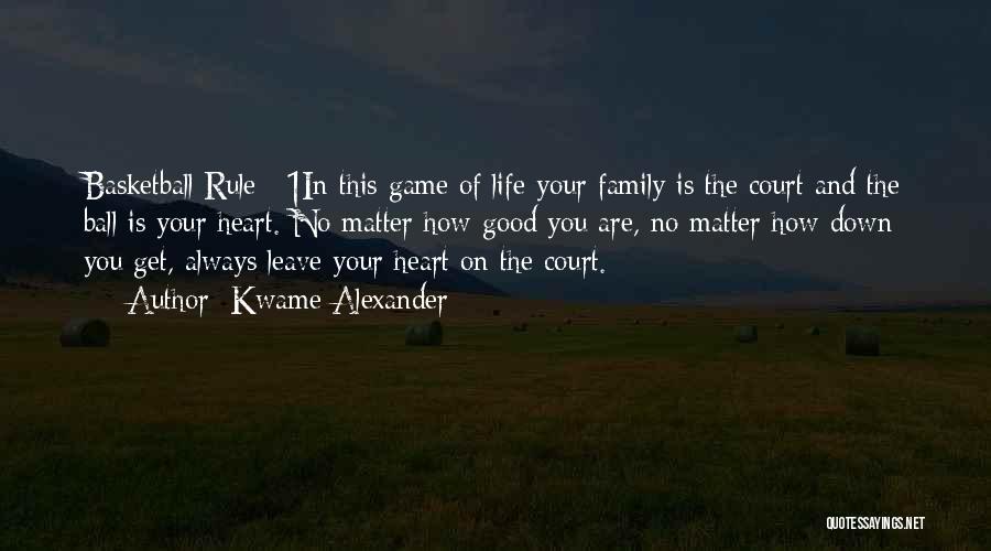 Kwame Alexander Quotes: Basketball Rule #1in This Game Of Life Your Family Is The Court And The Ball Is Your Heart. No Matter