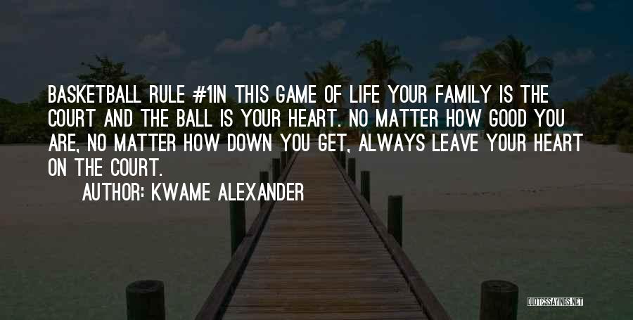 Kwame Alexander Quotes: Basketball Rule #1in This Game Of Life Your Family Is The Court And The Ball Is Your Heart. No Matter