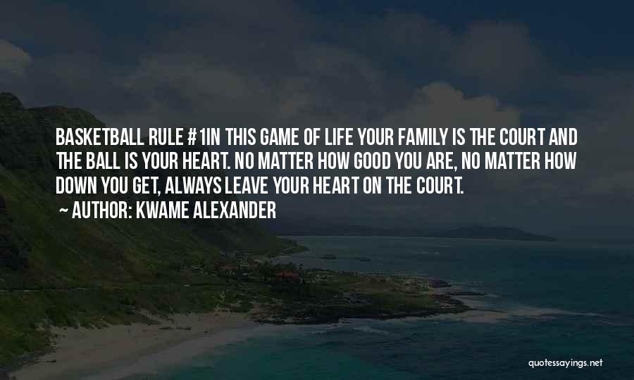 Kwame Alexander Quotes: Basketball Rule #1in This Game Of Life Your Family Is The Court And The Ball Is Your Heart. No Matter