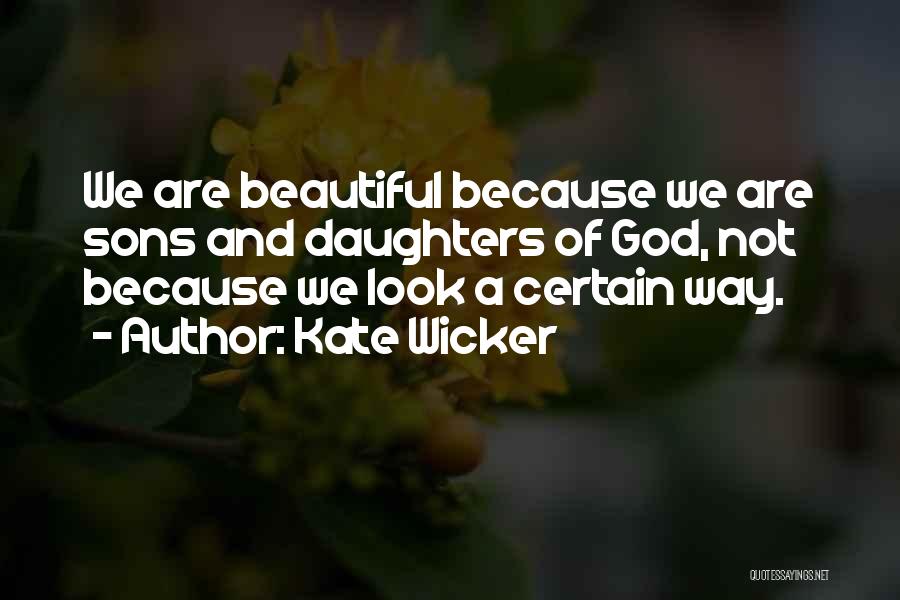 Kate Wicker Quotes: We Are Beautiful Because We Are Sons And Daughters Of God, Not Because We Look A Certain Way.