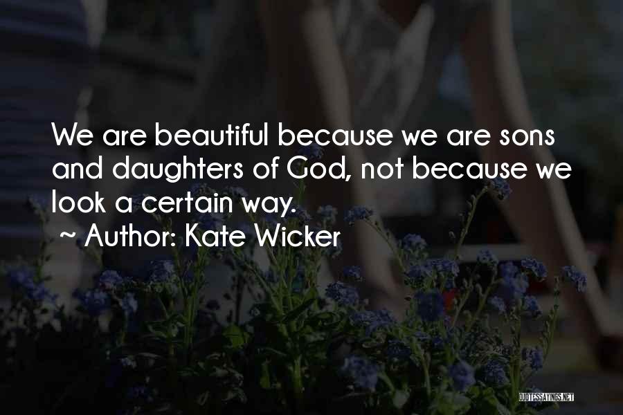 Kate Wicker Quotes: We Are Beautiful Because We Are Sons And Daughters Of God, Not Because We Look A Certain Way.