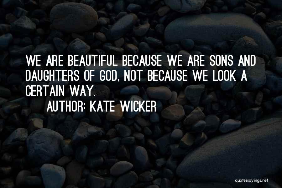 Kate Wicker Quotes: We Are Beautiful Because We Are Sons And Daughters Of God, Not Because We Look A Certain Way.