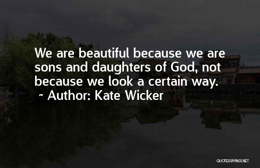 Kate Wicker Quotes: We Are Beautiful Because We Are Sons And Daughters Of God, Not Because We Look A Certain Way.