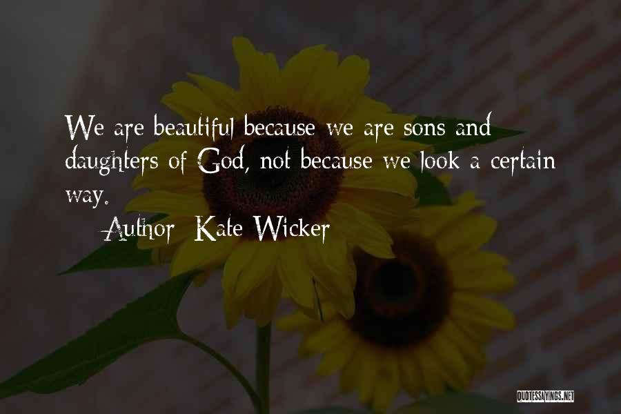 Kate Wicker Quotes: We Are Beautiful Because We Are Sons And Daughters Of God, Not Because We Look A Certain Way.