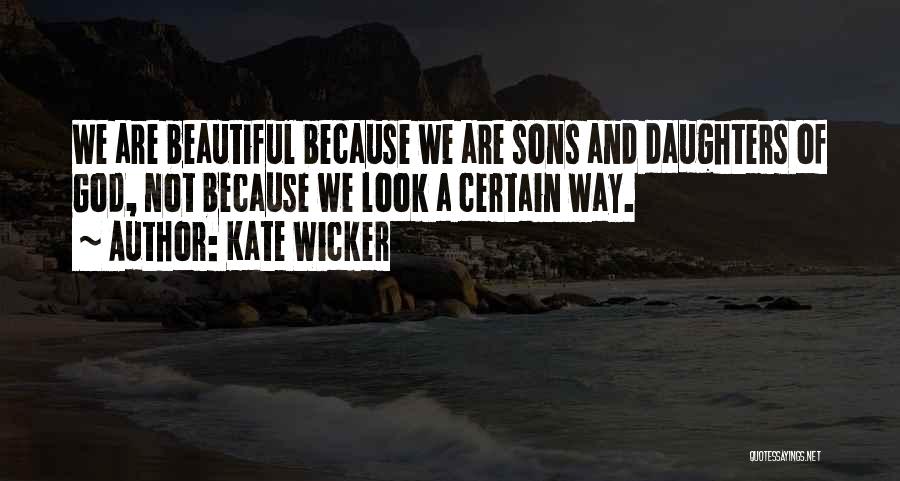 Kate Wicker Quotes: We Are Beautiful Because We Are Sons And Daughters Of God, Not Because We Look A Certain Way.