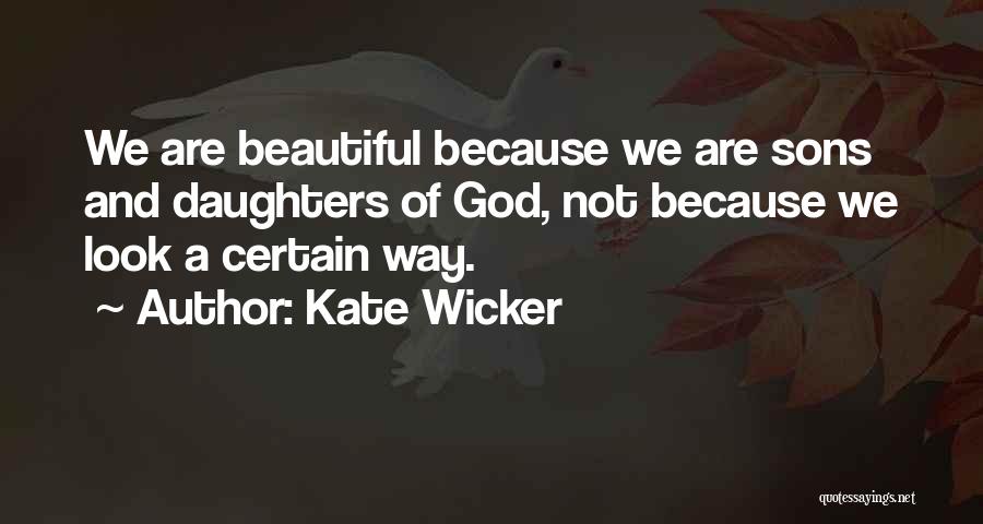 Kate Wicker Quotes: We Are Beautiful Because We Are Sons And Daughters Of God, Not Because We Look A Certain Way.