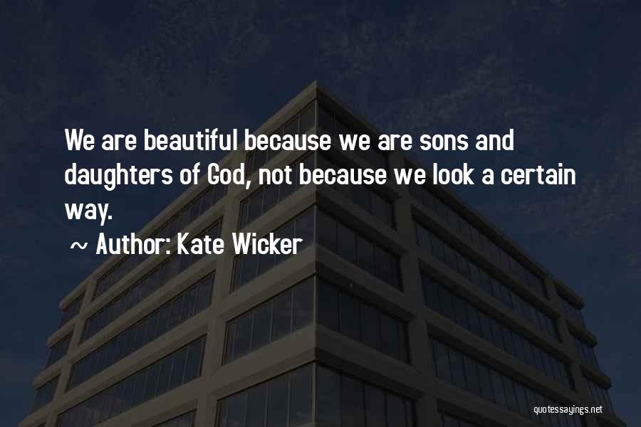 Kate Wicker Quotes: We Are Beautiful Because We Are Sons And Daughters Of God, Not Because We Look A Certain Way.