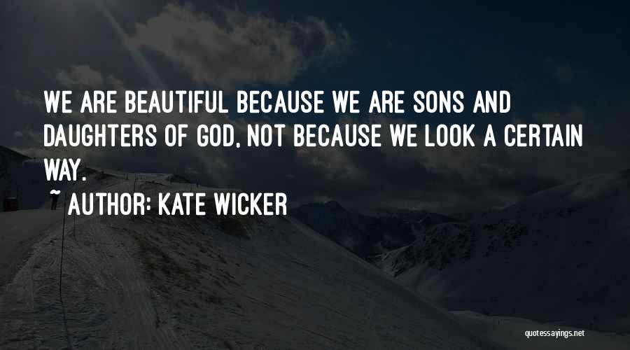 Kate Wicker Quotes: We Are Beautiful Because We Are Sons And Daughters Of God, Not Because We Look A Certain Way.