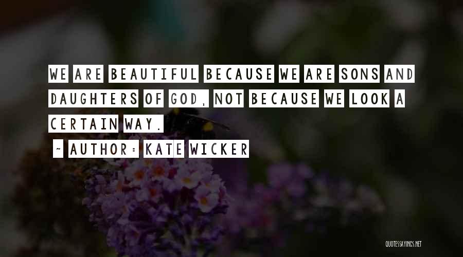 Kate Wicker Quotes: We Are Beautiful Because We Are Sons And Daughters Of God, Not Because We Look A Certain Way.