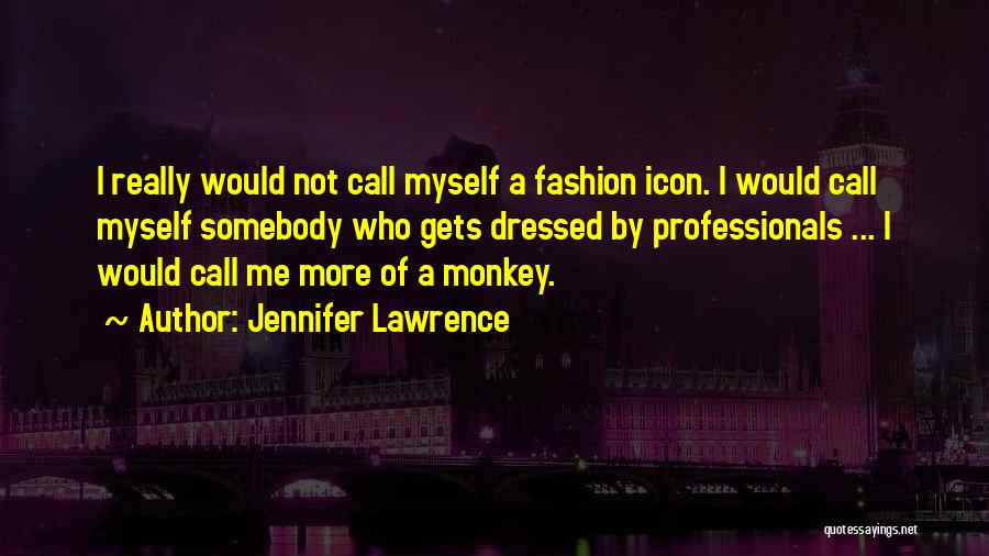 Jennifer Lawrence Quotes: I Really Would Not Call Myself A Fashion Icon. I Would Call Myself Somebody Who Gets Dressed By Professionals ...