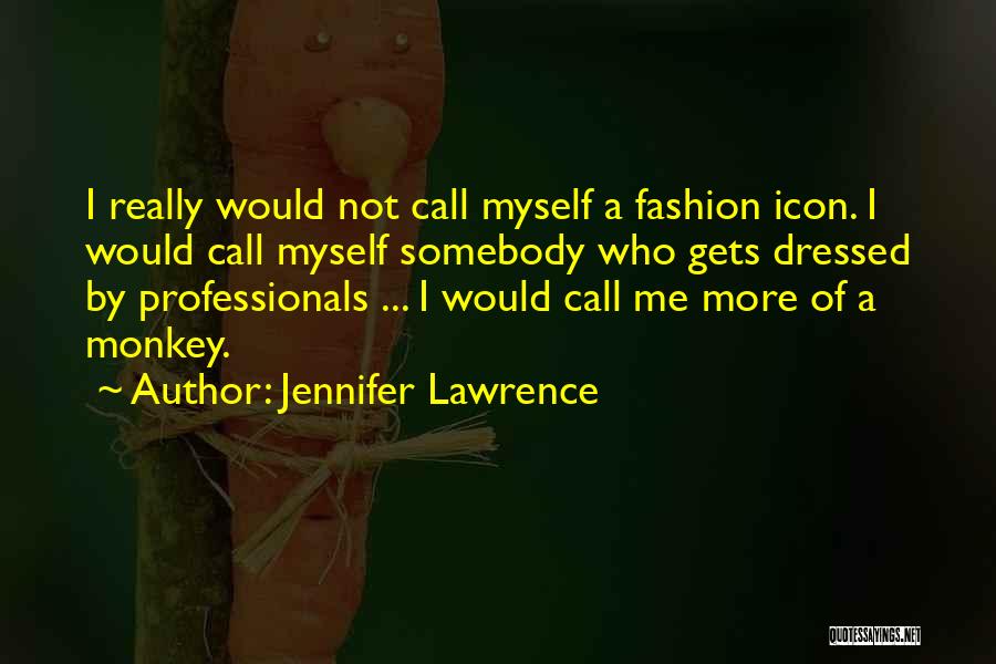 Jennifer Lawrence Quotes: I Really Would Not Call Myself A Fashion Icon. I Would Call Myself Somebody Who Gets Dressed By Professionals ...