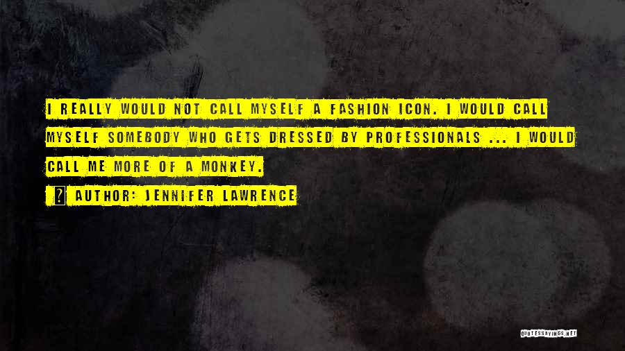 Jennifer Lawrence Quotes: I Really Would Not Call Myself A Fashion Icon. I Would Call Myself Somebody Who Gets Dressed By Professionals ...