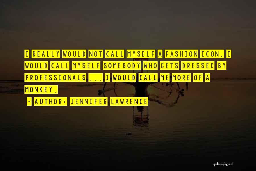 Jennifer Lawrence Quotes: I Really Would Not Call Myself A Fashion Icon. I Would Call Myself Somebody Who Gets Dressed By Professionals ...