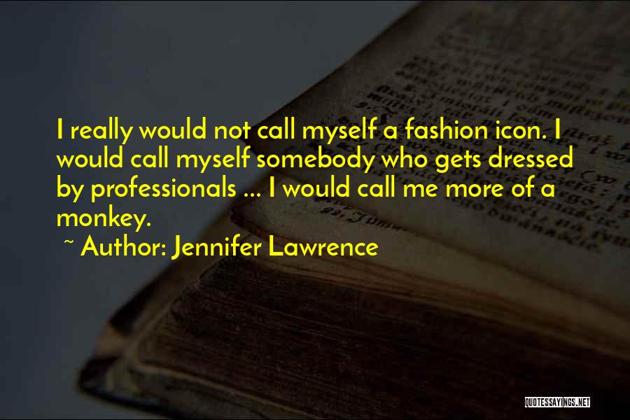 Jennifer Lawrence Quotes: I Really Would Not Call Myself A Fashion Icon. I Would Call Myself Somebody Who Gets Dressed By Professionals ...