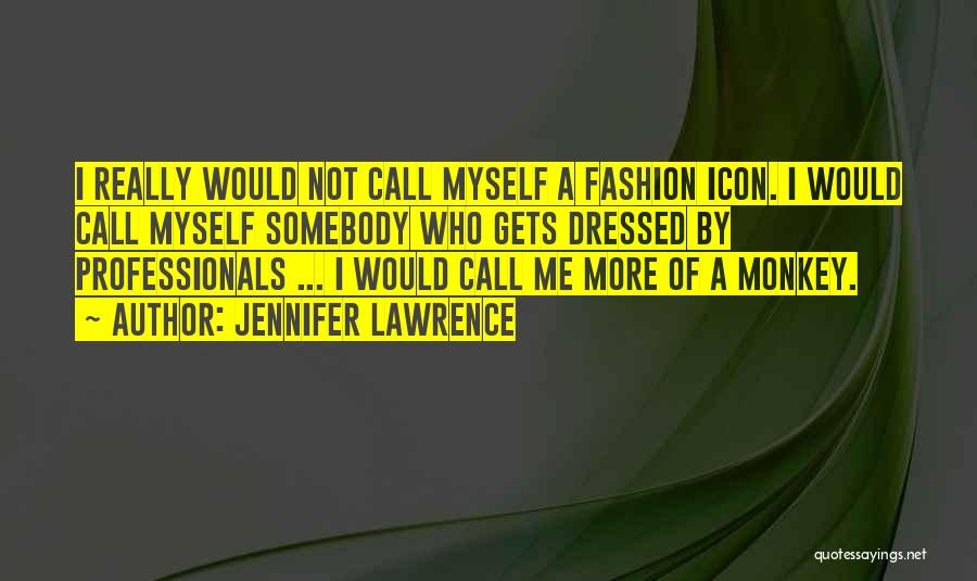 Jennifer Lawrence Quotes: I Really Would Not Call Myself A Fashion Icon. I Would Call Myself Somebody Who Gets Dressed By Professionals ...