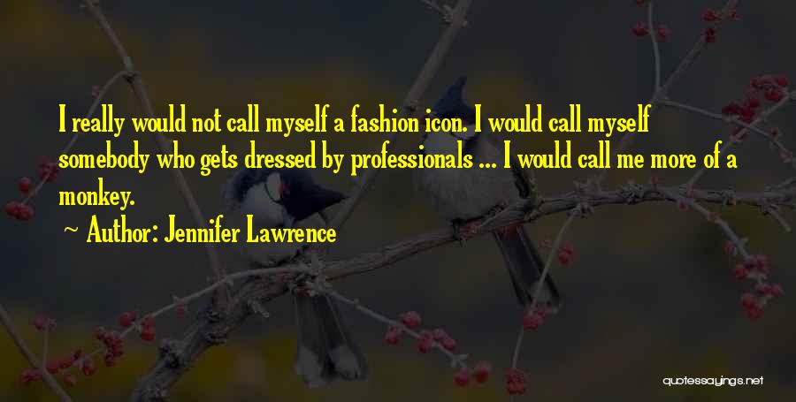 Jennifer Lawrence Quotes: I Really Would Not Call Myself A Fashion Icon. I Would Call Myself Somebody Who Gets Dressed By Professionals ...