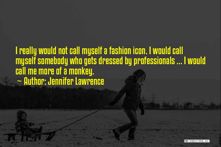 Jennifer Lawrence Quotes: I Really Would Not Call Myself A Fashion Icon. I Would Call Myself Somebody Who Gets Dressed By Professionals ...