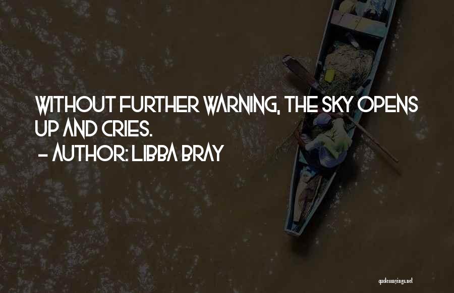 Libba Bray Quotes: Without Further Warning, The Sky Opens Up And Cries.