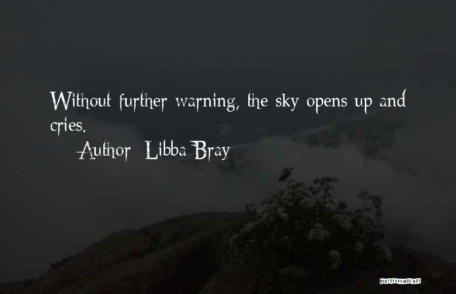 Libba Bray Quotes: Without Further Warning, The Sky Opens Up And Cries.