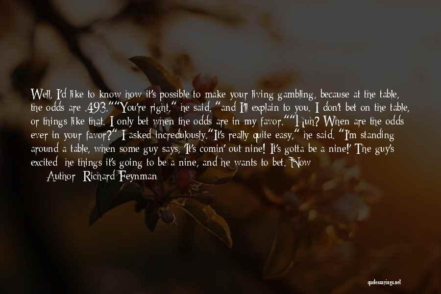 Richard Feynman Quotes: Well, I'd Like To Know How It's Possible To Make Your Living Gambling, Because At The Table, The Odds Are