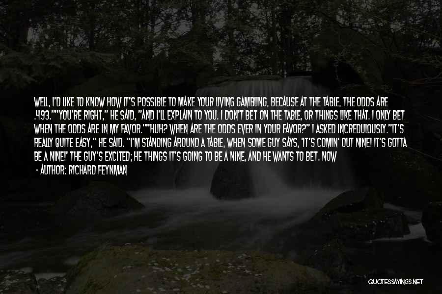 Richard Feynman Quotes: Well, I'd Like To Know How It's Possible To Make Your Living Gambling, Because At The Table, The Odds Are