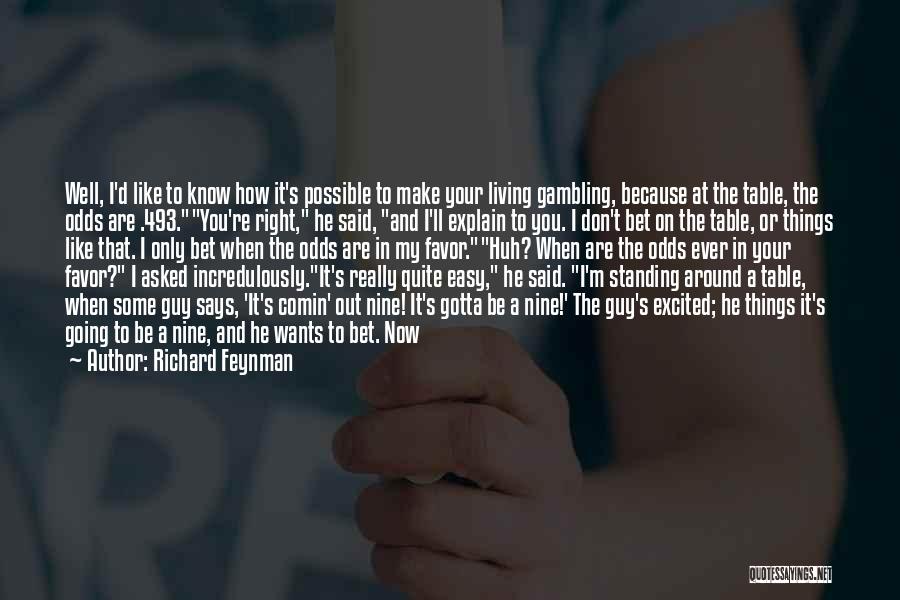 Richard Feynman Quotes: Well, I'd Like To Know How It's Possible To Make Your Living Gambling, Because At The Table, The Odds Are