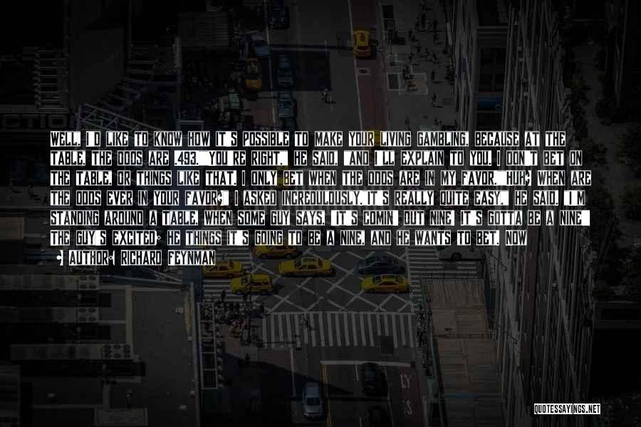 Richard Feynman Quotes: Well, I'd Like To Know How It's Possible To Make Your Living Gambling, Because At The Table, The Odds Are