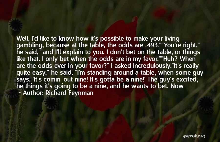 Richard Feynman Quotes: Well, I'd Like To Know How It's Possible To Make Your Living Gambling, Because At The Table, The Odds Are