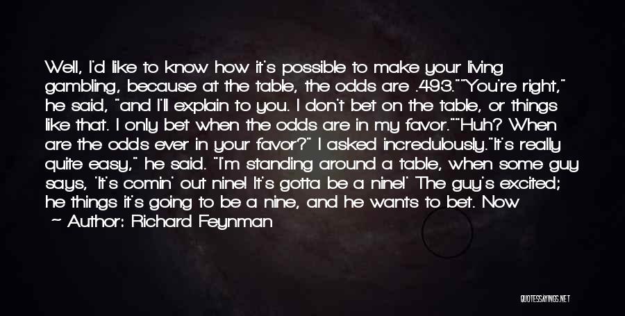 Richard Feynman Quotes: Well, I'd Like To Know How It's Possible To Make Your Living Gambling, Because At The Table, The Odds Are