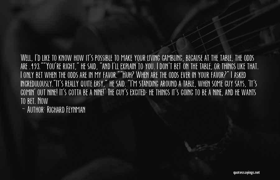Richard Feynman Quotes: Well, I'd Like To Know How It's Possible To Make Your Living Gambling, Because At The Table, The Odds Are